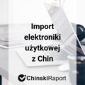 Import elektroniki użytkowej z Chin